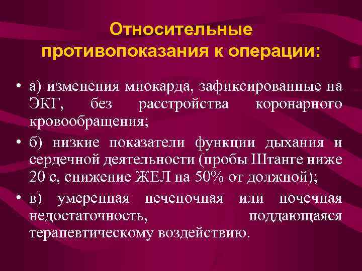 Относительные противопоказания к операции: • а) изменения миокарда, зафиксированные на ЭКГ, без расстройства коронарного