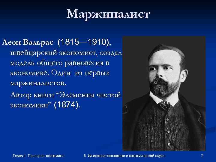 Маржиналист Леон Вальрас (1815— 1910), швейцарский экономист, создал модель общего равновесия в экономике. Один