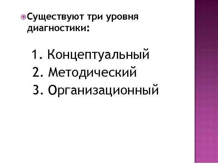  Существуют три уровня диагностики: 1. Концептуальный 2. Методический 3. Организационный 