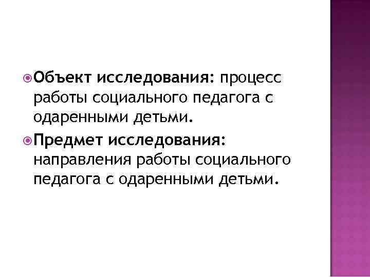 Объект исследования: процесс работы социального педагога с одаренными детьми. Предмет исследования: направления работы