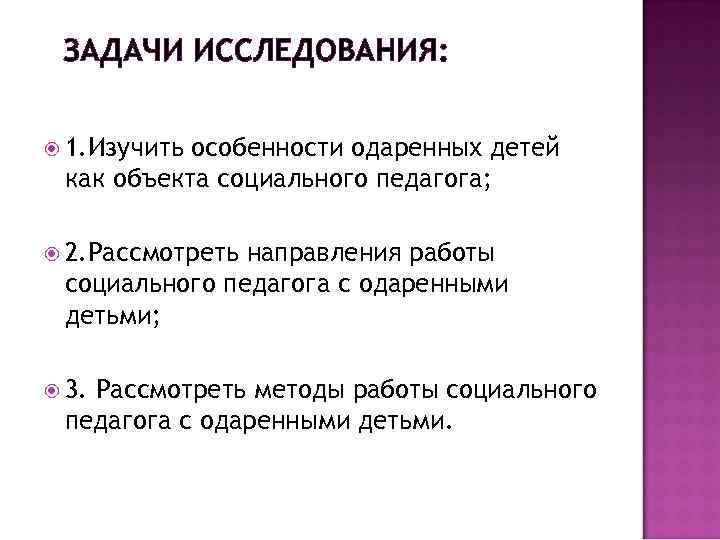 ЗАДАЧИ ИССЛЕДОВАНИЯ: 1. Изучить особенности одаренных детей как объекта социального педагога; 2. Рассмотреть направления
