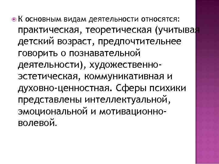  К основным видам деятельности относятся: практическая, теоретическая (учитывая детский возраст, предпочтительнее говорить о