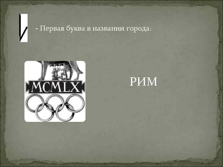 - Первая буква в названии города: РИМ 