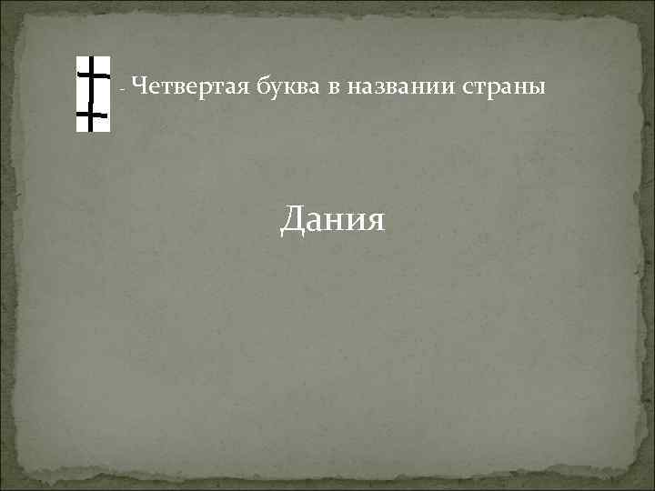 - Четвертая буква в названии страны Дания 
