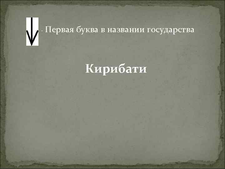 - Первая буква в названии государства Кирибати 