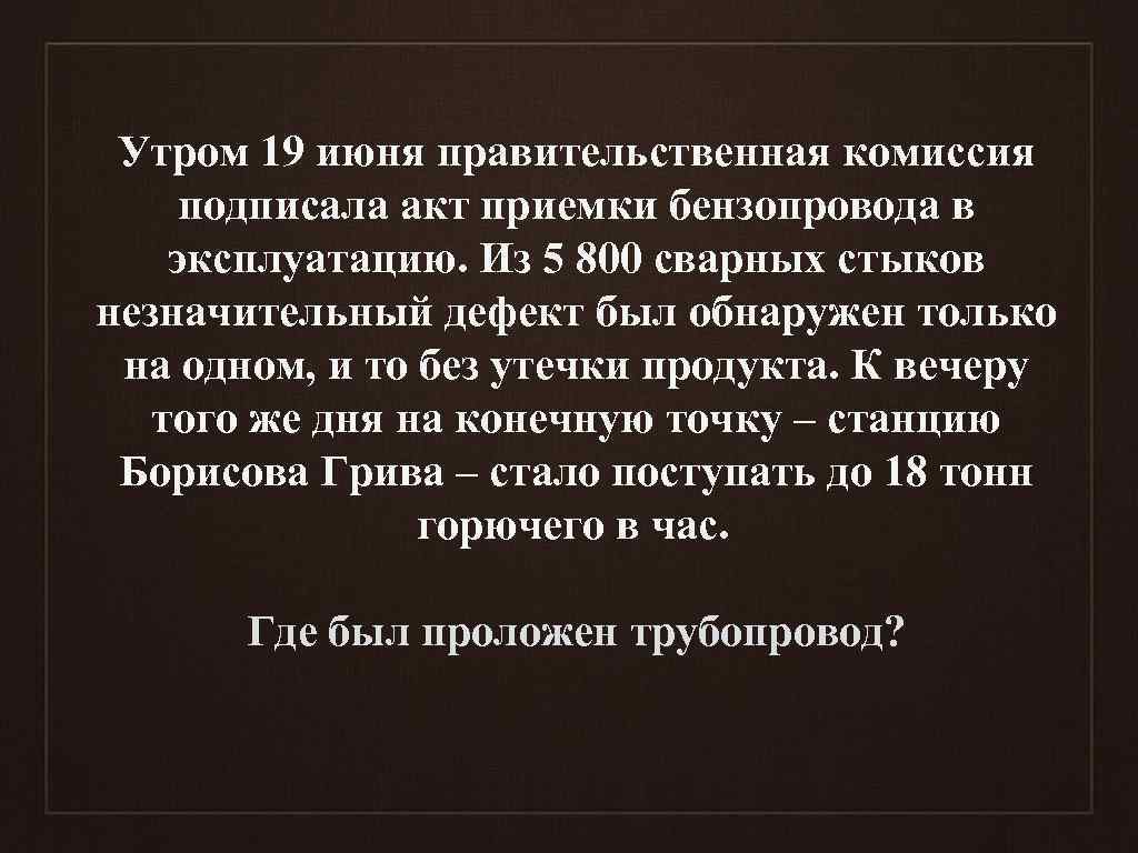 Утром 19 июня правительственная комиссия подписала акт приемки бензопровода в эксплуатацию. Из 5 800