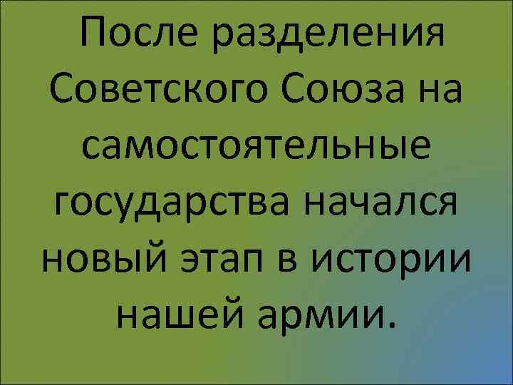 После разделения Советского Союза на самостоятельные государства начался новый этап в истории нашей армии.