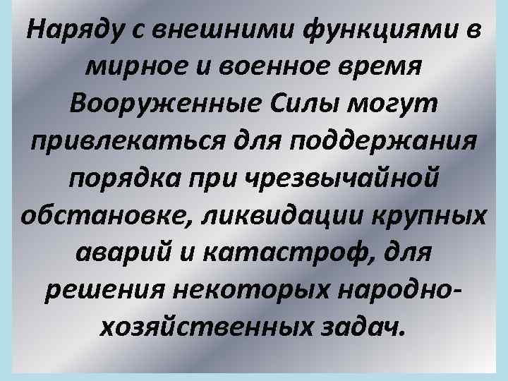 Наряду с внешними функциями в мирное и военное время Вооруженные Силы могут привлекаться для