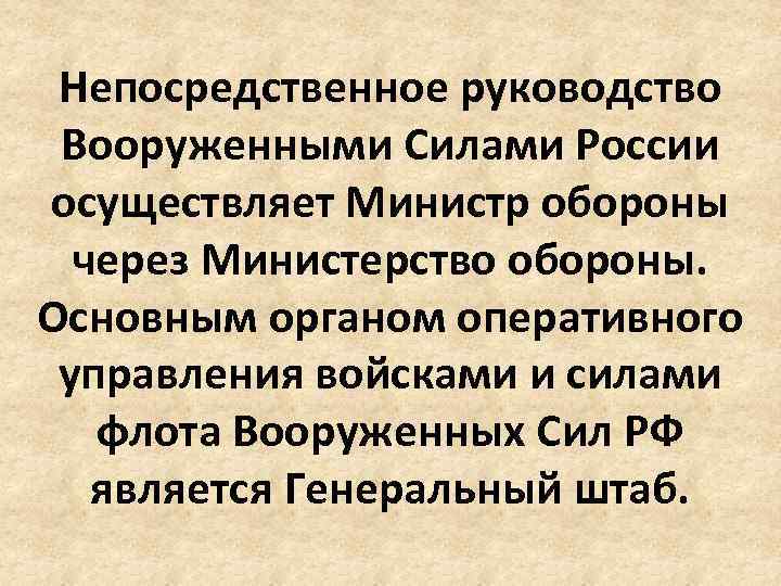 Непосредственное руководство Вооруженными Силами России осуществляет Министр обороны через Министерство обороны. Основным органом оперативного