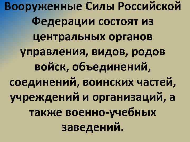 Вооруженные Силы Российской Федерации состоят из центральных органов управления, видов, родов войск, объединений, соединений,