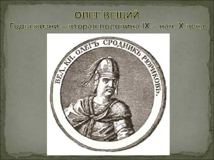 ОЛЕГ ВЕЩИЙ Годы жизни – вторая половина IX – нач. X века 