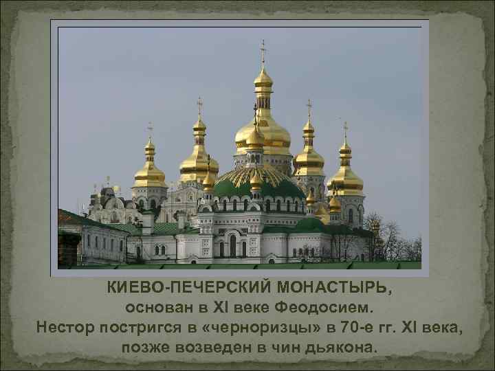 КИЕВО-ПЕЧЕРСКИЙ МОНАСТЫРЬ, основан в XI веке Феодосием. Нестор постригся в «черноризцы» в 70 -е
