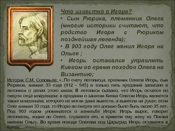 Что известно о Игоре? • Сын Рюрика, племянник Олега (многие историки считают, что родство
