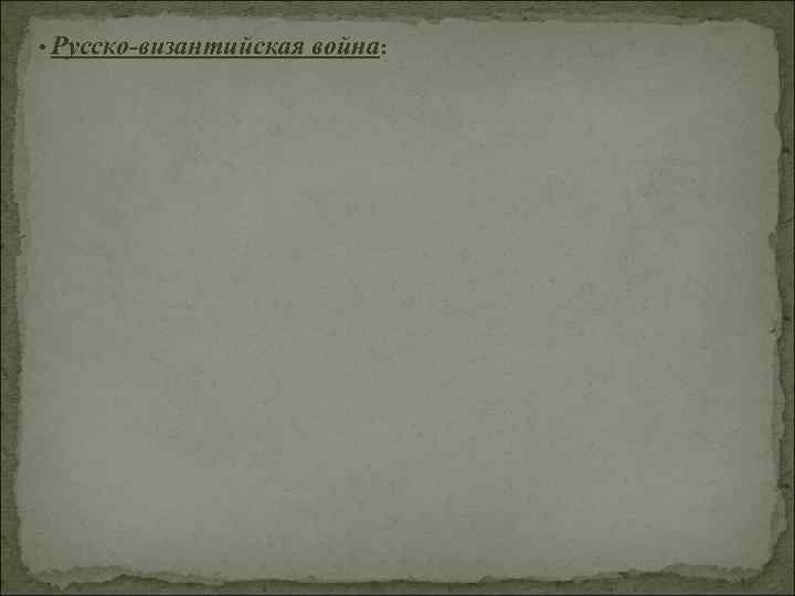  • Русско-византийская война: 