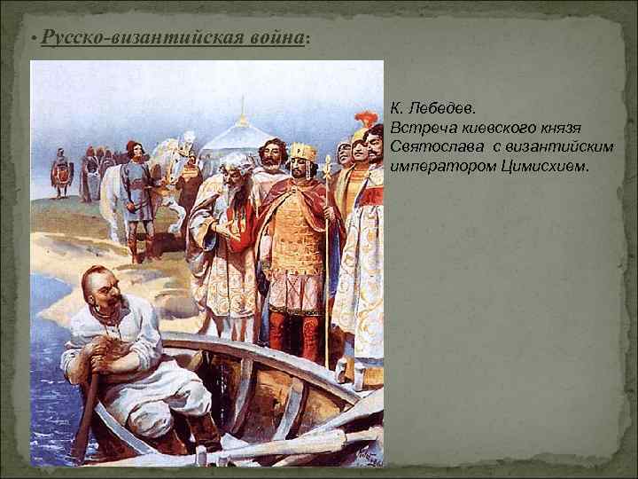  • Русско-византийская война: К. Лебедев. Встреча киевского князя Святослава c византийским императором Цимисхием.