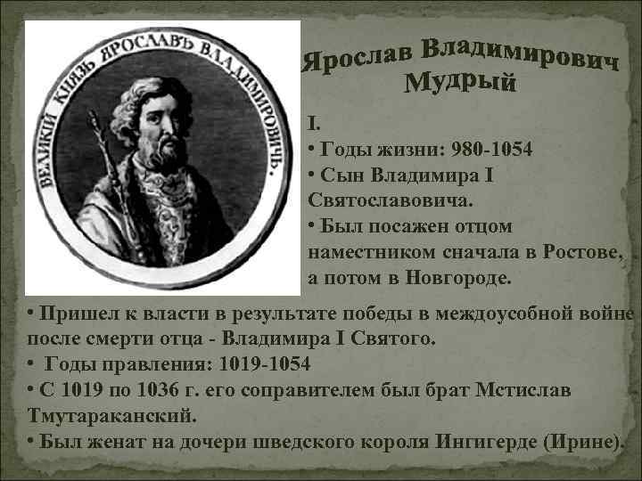 I. • Годы жизни: 980 -1054 • Сын Владимира I Святославовича. • Был посажен