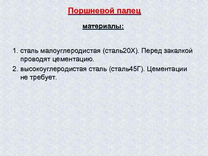 Поршневой палец материалы: 1. сталь малоуглеродистая (сталь20 Х). Перед закалкой проводят цементацию. 2. высокоуглеродистая