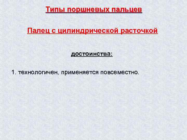 Типы поршневых пальцев Палец с цилиндрической расточкой достоинства: 1. технологичен, применяется повсеместно. 