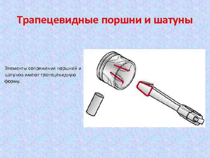 Трапецевидные поршни и шатуны Элементы сопряжения поршней и шатунов имеют трапецевидную форму. 