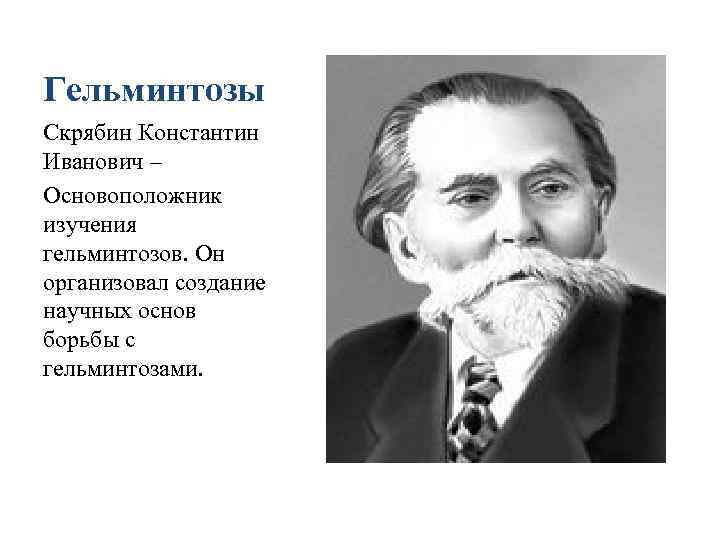 Гельминтозы Скрябин Константин Иванович – Основоположник изучения гельминтозов. Он организовал создание научных основ борьбы
