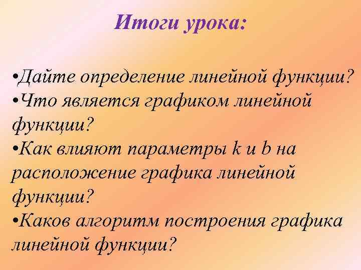 Итоги урока: • Дайте определение линейной функции? • Что является графиком линейной функции? •