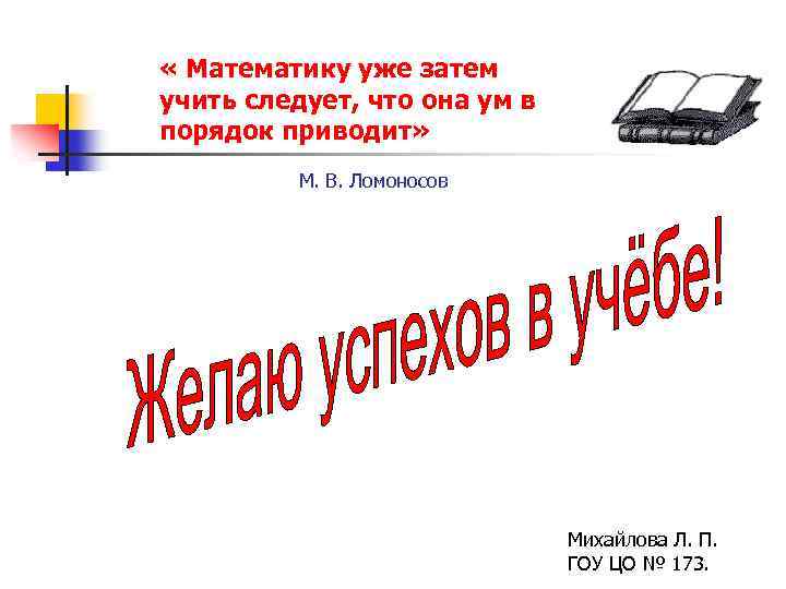  « Математику уже затем учить следует, что она ум в порядок приводит» М.