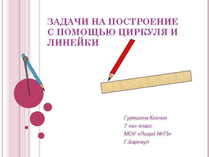 ЗАДАЧИ НА ПОСТРОЕНИЕ С ПОМОЩЬЮ ЦИРКУЛЯ И ЛИНЕЙКИ Гуряшина Ксения 7 «в» класс МОУ
