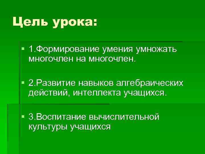 Цель урока: § 1. Формирование умения умножать многочлен на многочлен. § 2. Развитие навыков