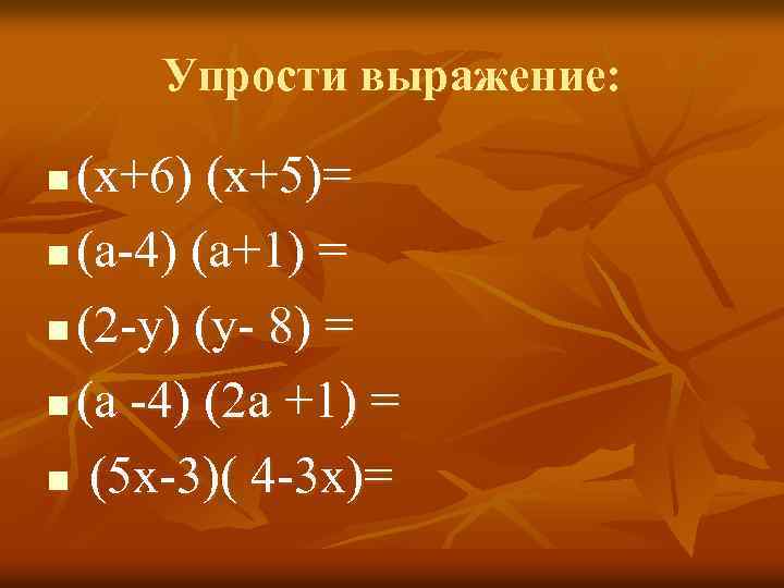 Упрости выражение: (х+6) (х+5)= n (а-4) (а+1) = n (2 -у) (у- 8) =