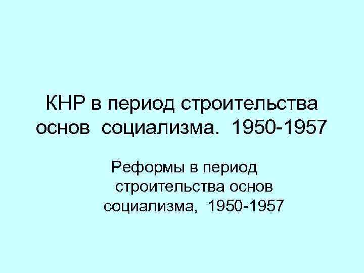 КНР в период строительства основ социализма. 1950 -1957 Реформы в период строительства основ социализма,