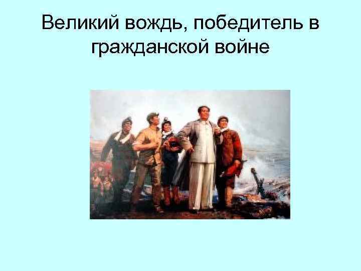 Великий вождь, победитель в гражданской войне 