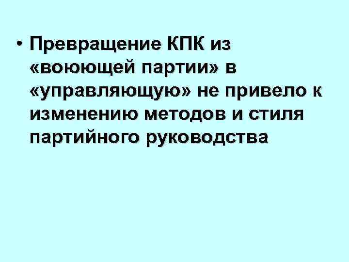  • Превращение КПК из «воюющей партии» в «управляющую» не привело к изменению методов