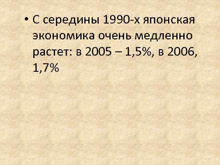  • С середины 1990 -х японская экономика очень медленно растет: в 2005 –