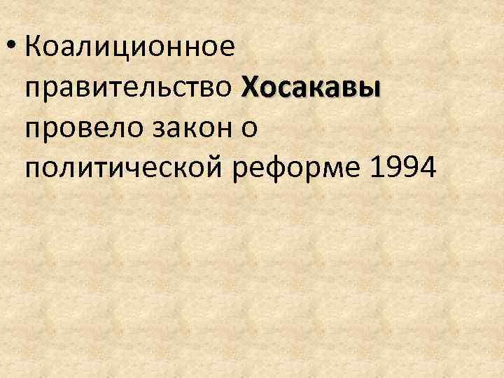  • Коалиционное правительство Хосакавы провело закон о политической реформе 1994 