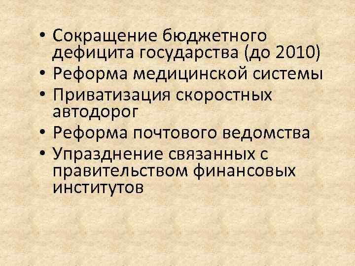  • Сокращение бюджетного дефицита государства (до 2010) • Реформа медицинской системы • Приватизация