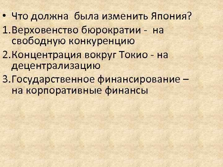  • Что должна была изменить Япония? 1. Верховенство бюрократии - на свободную конкуренцию
