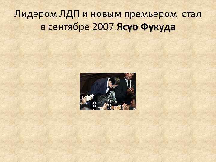 Лидером ЛДП и новым премьером стал в сентябре 2007 Ясуо Фукуда 
