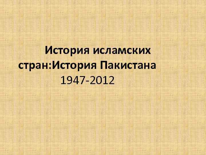 История исламских стран: История Пакистана 1947 -2012 