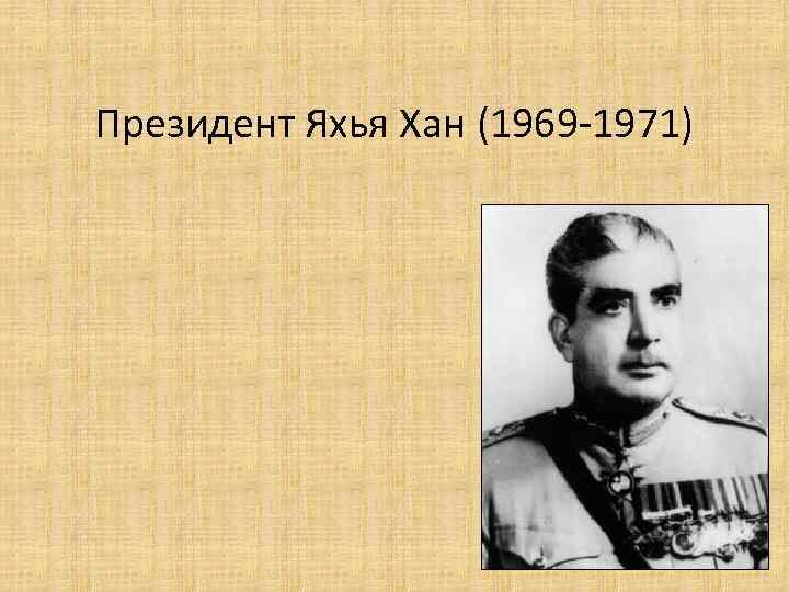 Президент Яхья Хан (1969 -1971) 