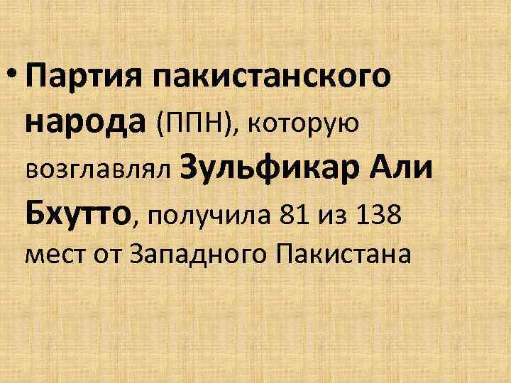  • Партия пакистанского народа (ППН), которую возглавлял Зульфикар Али Бхутто, получила 81 из