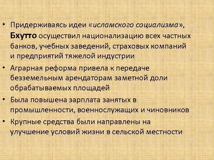  • Придерживаясь идеи «исламского социализма» , Бхутто осуществил национализацию всех частных банков, учебных