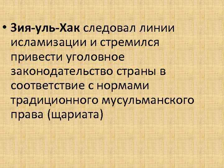 • Зия-уль-Хак следовал линии исламизации и стремился привести уголовное законодательство страны в соответствие