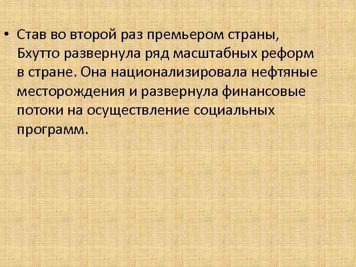  • Став во второй раз премьером страны, Бхутто развернула ряд масштабных реформ в