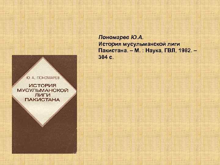 Пономарев Ю. А. История мусульманской лиги Пакистана. – М. : Наука, ГВЛ, 1982. –