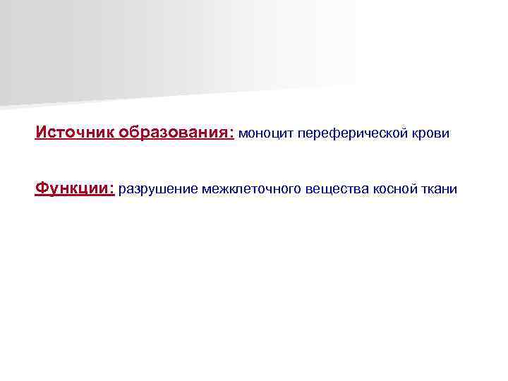 Источник образования: моноцит переферической крови Функции: разрушение межклеточного вещества косной ткани 