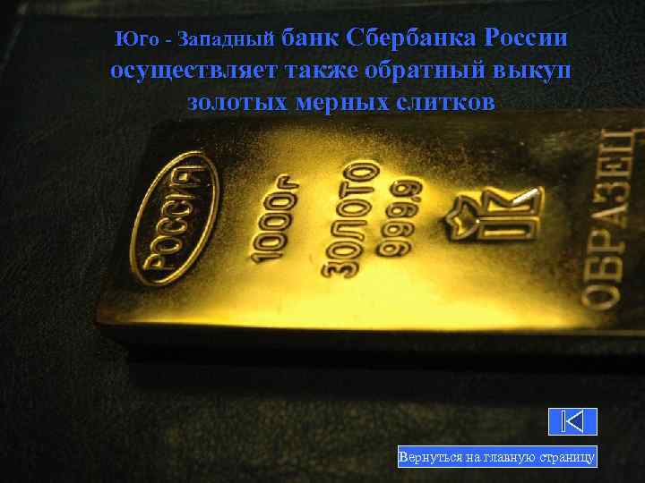 Юго - Западный банк Сбербанка России осуществляет также обратный выкуп золотых мерных слитков Вернуться