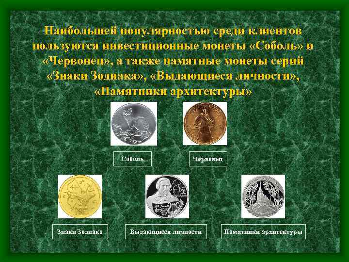 Наибольшей популярностью среди клиентов пользуются инвестиционные монеты «Соболь» и «Червонец» , а также памятные