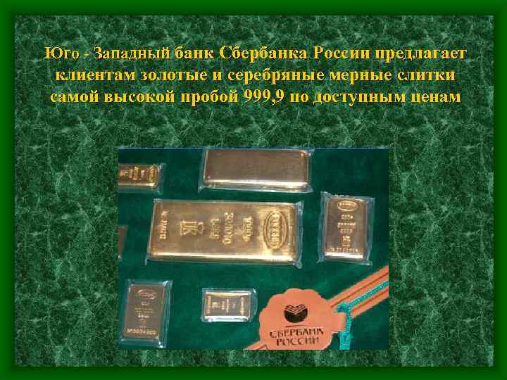 Юго - Западный банк Сбербанка России предлагает клиентам золотые и серебряные мерные слитки самой