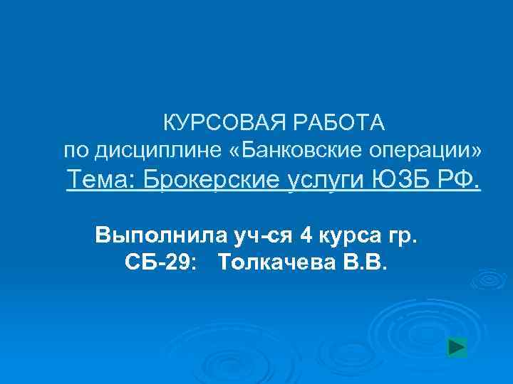 КУРСОВАЯ РАБОТА по дисциплине «Банковские операции» Тема: Брокерские услуги ЮЗБ РФ. Выполнила уч-ся 4