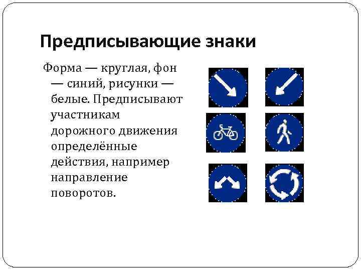 Предписывающие знаки Форма — круглая, фон — синий, рисунки — белые. Предписывают участникам дорожного